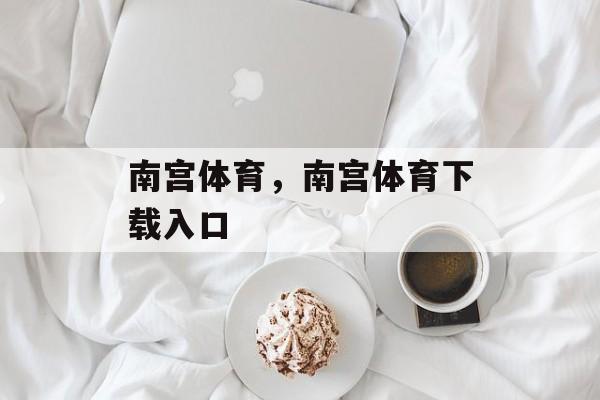 南宫体育，南宫体育下载入口