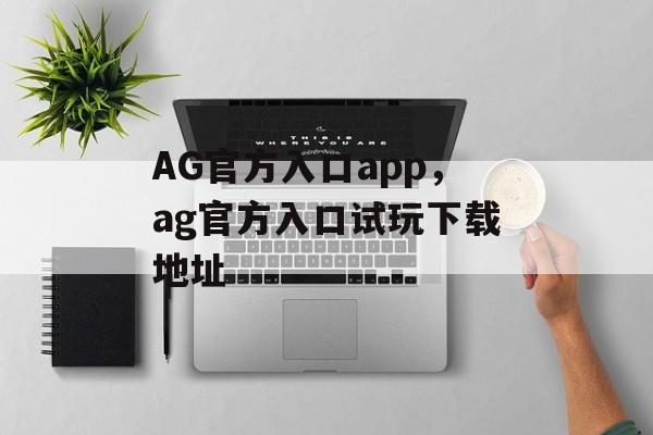 AG官方入口app，ag官方入口试玩下载地址