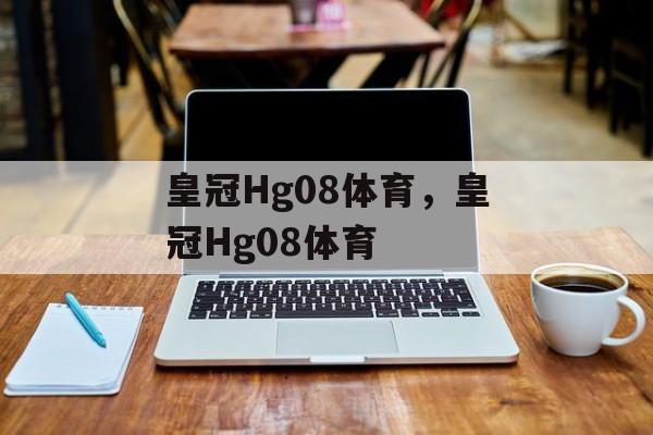 皇冠Hg08体育，皇冠Hg08体育